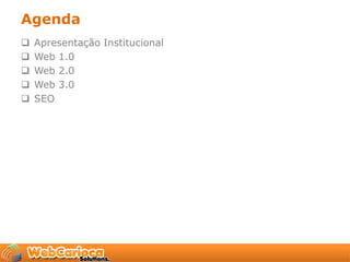 Agenda
   Apresentação Institucional
   Web 1.0
   Web 2.0
   Web 3.0
   SEO
 