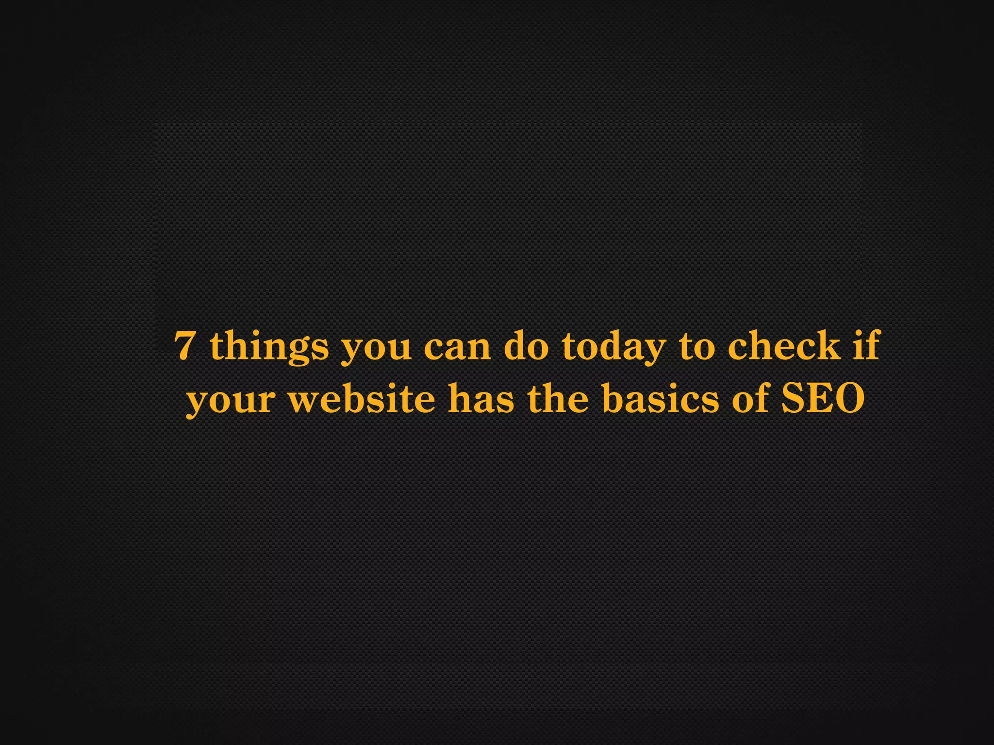 7 things you can do today to check if
 your website has the basics of SEO
 