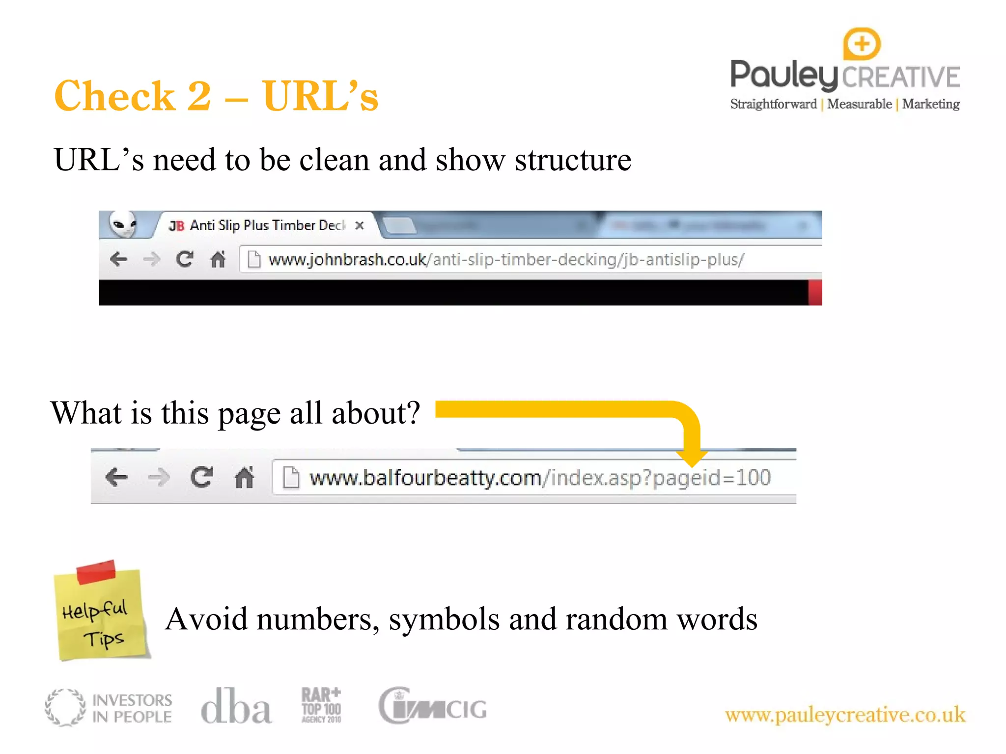Check 2 – URL’s
URL’s need to be clean and show structure




What is this page all about?




        Avoid numbers, symbols and random words
 