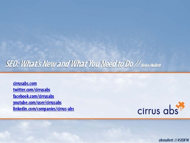 cirrusabs.com
twitter.com/cirrusabs
facebook.com/cirrusabs
youtube.com/user/cirrusabs
linkedin.com/companies/cirrus-abs
SEO:What’sNewandWhatYouNeedtoDo//KevinMullett
@kmullett // #SEOFW
 