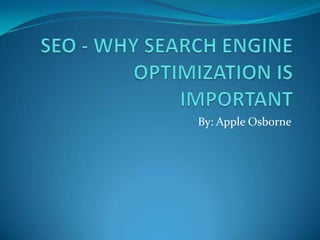 SEO - WHY SEARCH ENGINE OPTIMIZATION IS IMPORTANT By: Apple Osborne 