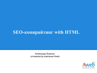 SEO-копирайтинг with HTML

Александр Лозенко,
оптимизатор компании Aweb

 