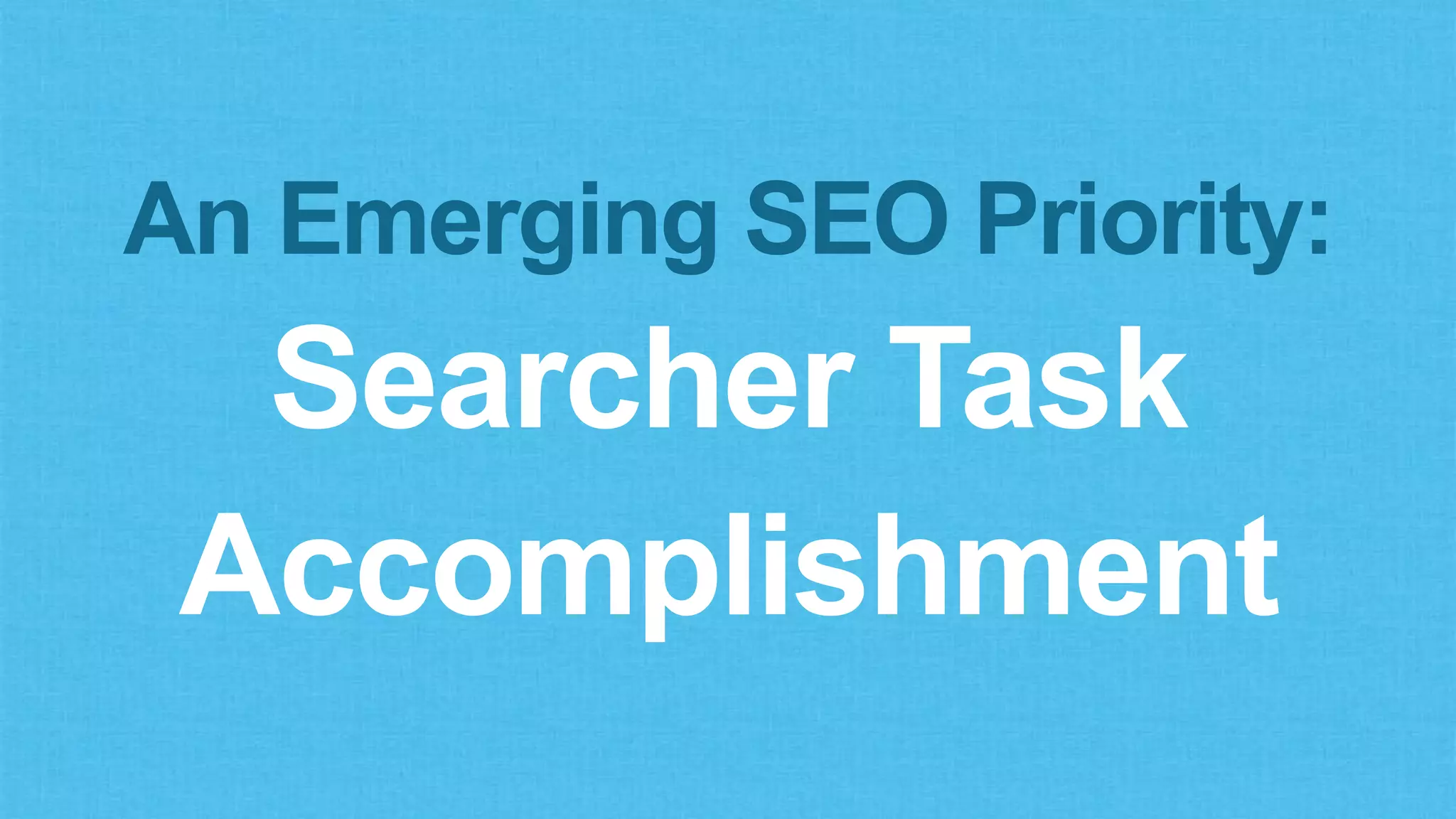 An Emerging SEO Priority:
Searcher Task
Accomplishment
 