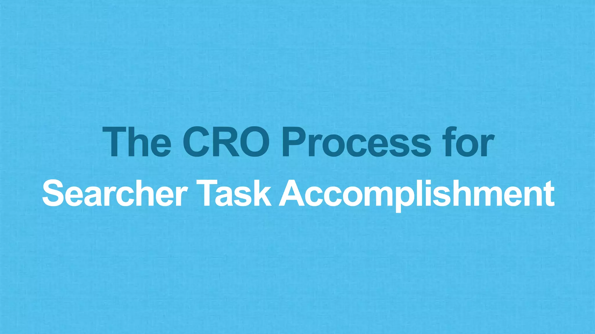 The CRO Process for
Searcher Task Accomplishment
 