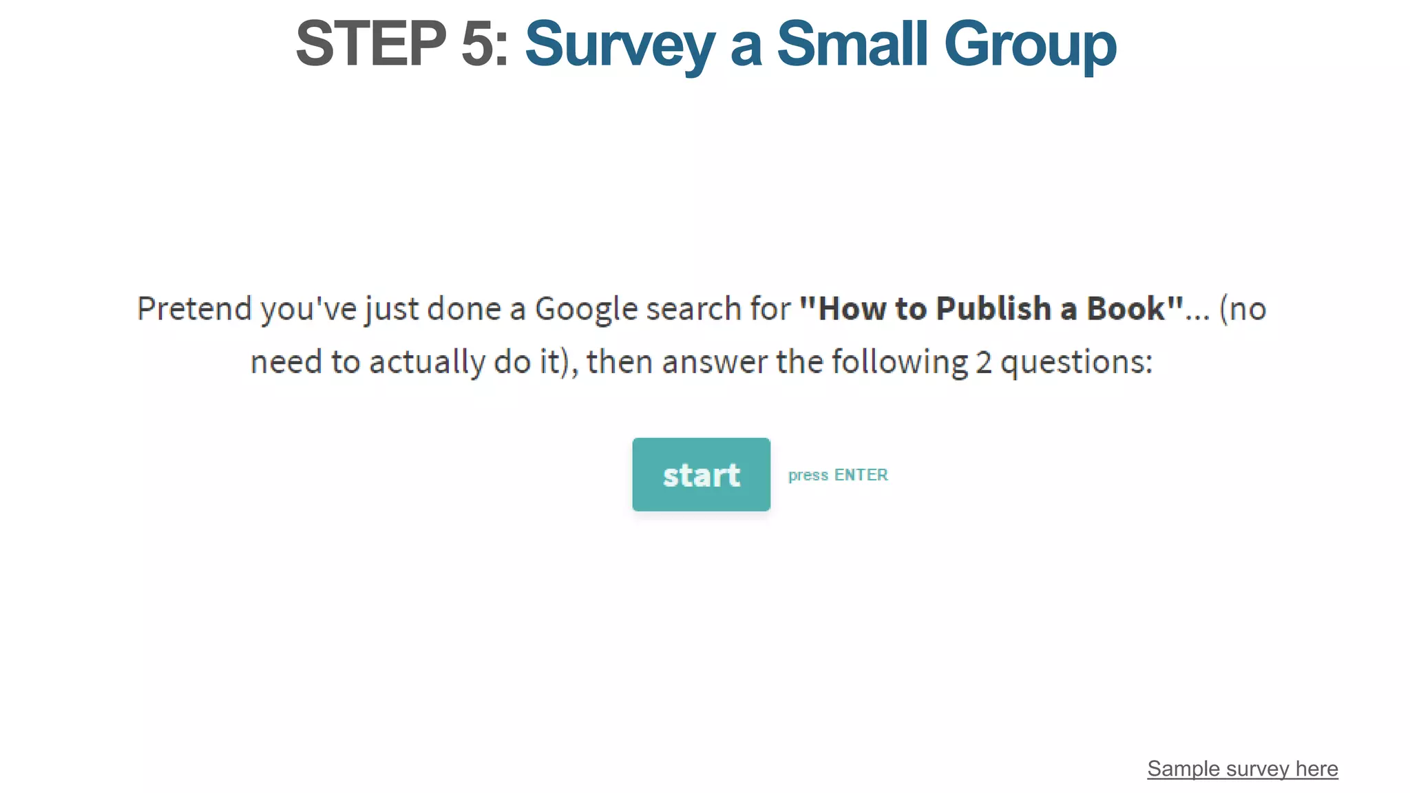 STEP 5: Survey a Small Group
Sample survey here
 