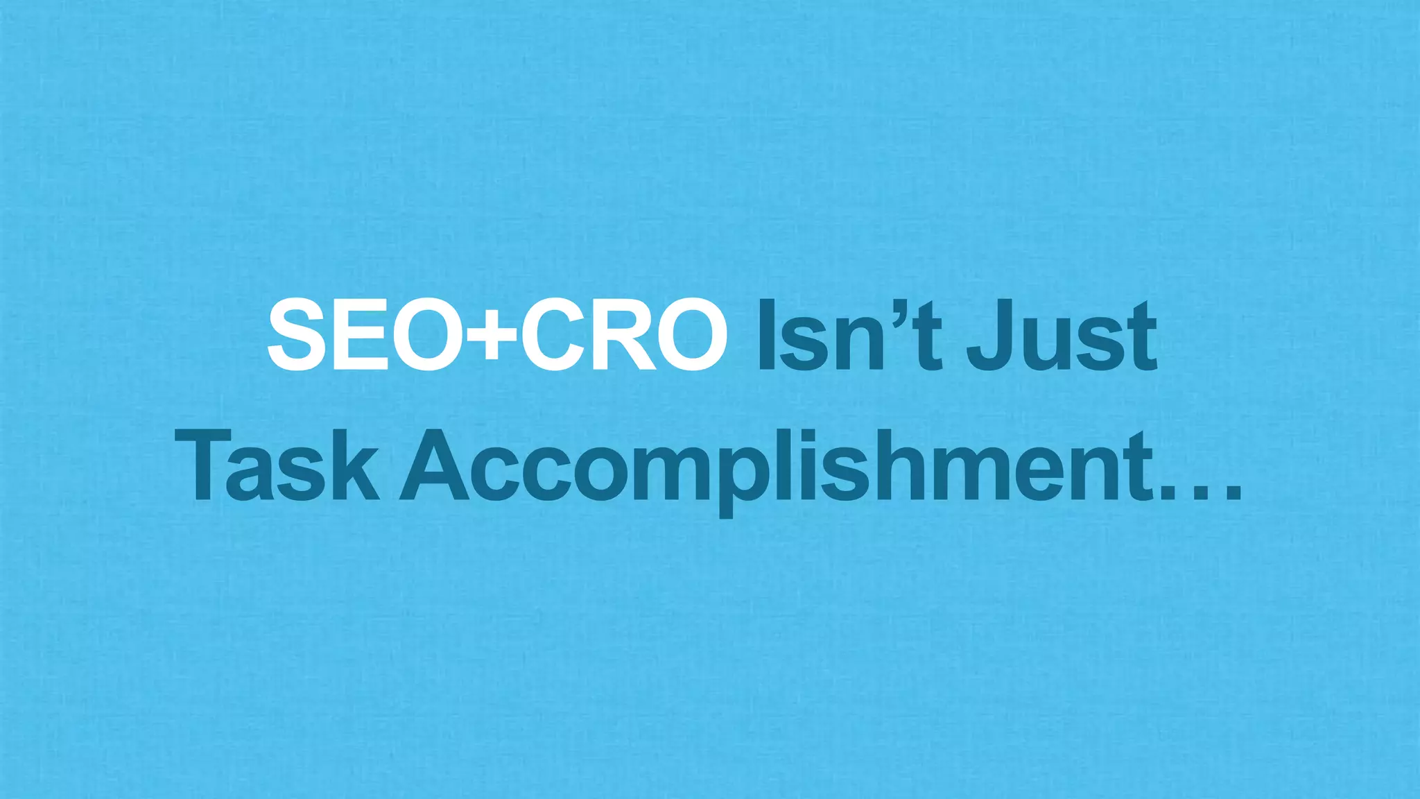 SEO+CRO Isn’t Just
Task Accomplishment…
 
