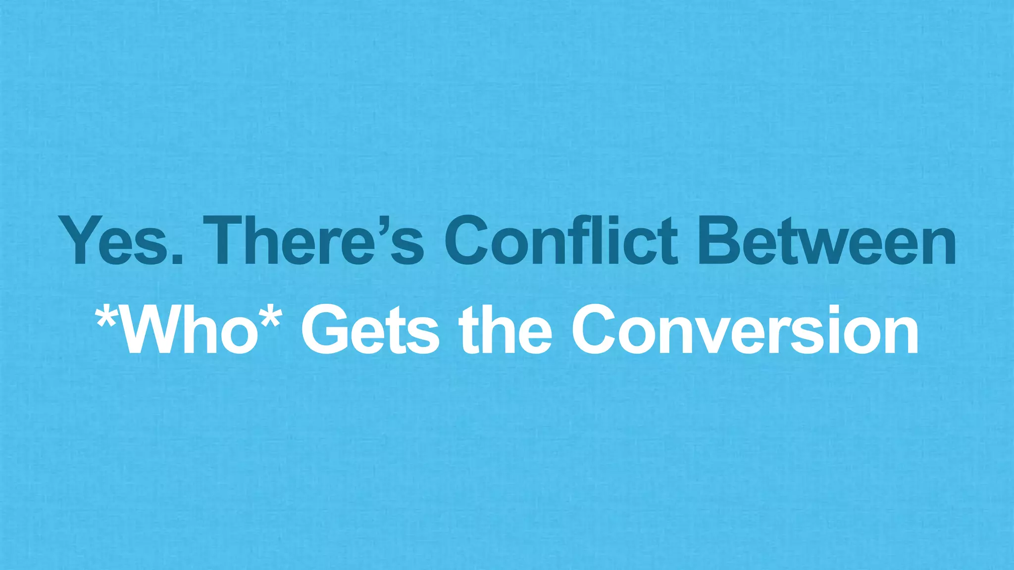 Yes. There’s Conflict Between
*Who* Gets the Conversion
 