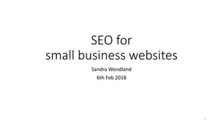 SEO for
small business websites
Sandra Wendland
6th Feb 2018
1
 