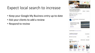 Expect local search to increase
• Keep your Google My Business entry up-to-date
• Ask your clients to add a review
• Respond to review
23
 