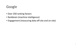 Google
• Over 250 ranking factors
• Rankbrain (machine intelligence)
• Engagement (measuring data off-site and on-site)
6
 