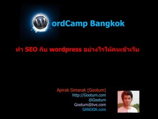 ordCamp Bangkok   ทำ  SEO  กับ  wordpress  อย่างไรให้คนเข้าเว็บ Apirak Simarak (Gootum) ‏ http://Gootum.com @Gootum [email_address] SANOOK.com 
