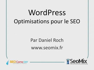 WordPress
Optimisations pour le SEO

      Par Daniel Roch
      www.seomix.fr
 