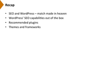 Recap	
  
•  SEO	
  and	
  WordPress	
  –	
  match	
  made	
  in	
  heaven	
  
•  WordPress’	
  SEO	
  capabili9es	
  out	
  of	
  the	
  box	
  
•  Recommended	
  plugins	
  
•  Themes	
  and	
  frameworks	
  
 