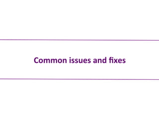 Common	
  issues	
  and	
  ﬁxes	
  
 