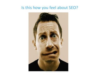 Image	
  source:	
  h[p://www.yourthoughtpartner.com/blog	
  
Is	
  this	
  how	
  you	
  feel	
  about	
  SEO?	
  
 