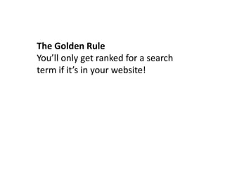 The Golden Rule
You’ll only get ranked for a search
term if it’s in your website!
 