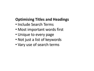 Optimising Titles and Headings
• Include Search Terms
• Most important words first
• Unique to every page
• Not just a list of keywords
• Vary use of search terms
 