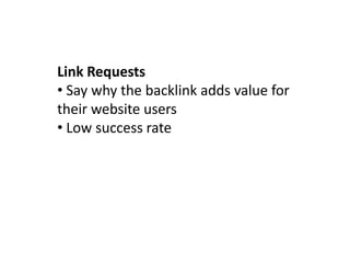 Link Requests
• Say why the backlink adds value for
their website users
• Low success rate
 