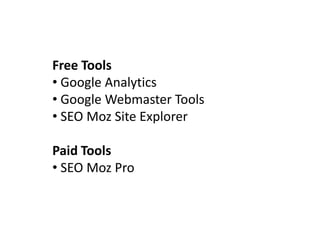 Free Tools
• Google Analytics
• Google Webmaster Tools
• SEO Moz Site Explorer

Paid Tools
• SEO Moz Pro
 