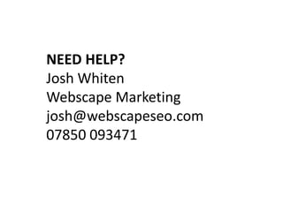 NEED HELP?
Josh Whiten
Webscape Marketing
josh@webscapeseo.com
07850 093471
 