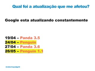 Qual foi a atualização que me afetou?


Google esta atualizando constantemente



19/04      –      Panda 3.5
24/04      –      Penguin
27/04      –      Panda 3.6
26/05      –      Penguin 1.1



@robertcpadgett
 