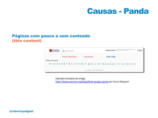 Causas - Panda

 Páginas com pouco o sem conteúdo
 (thin content)




                  Exemplo tomados do artigo:
                  http://www.seomoz.org/blog/beat-google-panda por Cyrus Shepard




@robertcpadgett
 