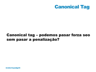Canonical Tag




Canonical tag – podemos pasar forza seo
sem pasar a penalização?




@robertcpadgett
 