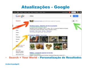 Atualizações - Google




• Search + Your World – Personalização de Resultados

@robertcpadgett
 