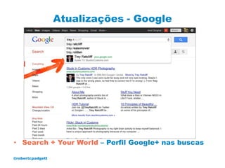 Atualizações - Google




• Search + Your World – Perfil Google+ nas buscas

@robertcpadgett
 