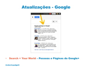 Atualizações - Google




•   Search + Your World – Pessoas e Páginas do Google+

@robertcpadgett
 