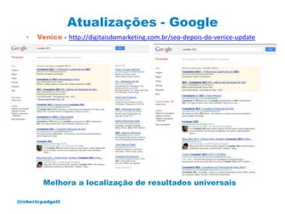 Atualizações - Google
   •   Venice - http://digitaisdomarketing.com.br/seo-depois-do-venice-update




         Melhora a localização de resultados universais

@robertcpadgett
 