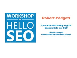 Robert Padgett

Consultor Marketing Digital
   Especialista em SEO

        @robertcpadgett
robert@posicionametoweb.com.br
 