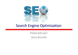 Search Engine Optimization
        Elaborado por:
         Gary Briceño
 