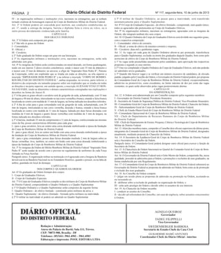 Página 2 Diário Ofi cial do Distrito Federal nº 117, segunda-feira, 10 de junho de 2013 
Redação e Administração: 
Anexo do Palácio do Buriti, Sala 111, Térreo. 
CEP: 70075-900, Brasília - DF 
Telefones: (0XX61) 3961.4502 - 3961.4503 
Editoração e impressão: POOL EDITORA LTDA 
AgNELO QuEIROZ 
Governador 
TADEu FILIPPELLI 
Vice-Governador 
SWEDENBERgER BARBOSA 
Secretário de Estado-Chefe da Casa Civil 
guILhERME hAMÚ ANTuNES 
Coordenador-Chefe do Diário Oficial - interino 
IV - às organizações militares e instituições civis, nacionais ou estrangeiras, que se tenham 
tornado credoras de homenagem especial do Corpo de Bombeiros Militar do Distrito Federal. 
Art. 2º A Ordem poderá ser concedida post mortem, nas condições estabelecidas no 
art. 1º, sendo a entrega da insígnia, barreta e diploma feita à viúva ou viúvo, ou à 
outra pessoa devidamente credenciada pela família. 
CAPÍTuLO II 
DOS gRAuS E INSÍgNIAS 
Art. 3º A Ordem será composta por graus. 
§ 1º São três os graus da Ordem: 
I - Comendador; 
II - Ofi cial; e 
III - Cavaleiro. 
§ 2º Todo graduado da Ordem ocupa um grau em sua hierarquia. 
§ 3º As organizações militares e instituições civis, nacionais ou estrangeiras, serão nela 
admitidas sem grau. 
Art. 4º As insígnias da Ordem serão confeccionadas em metal dourado, em forma quadrangular, 
tendo em seu interior 2 (dois) círculos concêntricos, sendo o maior com 35 mm de diâmetro e 
o menor com 33 mm de diâmetro; no anverso, a efígie do “Imperador Dom Pedro II”, Patrono 
da Corporação, sobre um resplendor que se irradia em todas as direções; na orla superior a 
inscrição “IMPERADOR DOM PEDRO II” e na inferior a inscrição “CORPO DE BOMBEI-ROS 
MILITAR DO DISTRITO FEDERAL”, ambas arqueadas; no reverso, parte inferior, o 
distintivo da corporação em tamanho pequeno sobre um resplendor que se irradia em todas 
as direções e na parte superior, em sentido oposto, a inscrição ALIENAM VITAE ET BON-NA 
SALVARE, tendo as dimensões e demais características consignadas nas explicações e 
desenhos na forma do Anexo II. 
§ 1º A fi ta para os graus ofi cial e cavaleiro será de gorgorão de seda, achamalotada, com 35 mm 
de largura e 48 mm de altura, intercalando-se nas cores vermelha e branca, estando a faixa branca 
localizada no centro com medida de 11 mm de largura, na forma indicada nos desenhos referidos. 
§ 2º A fi ta do colar para o grau comendador será de gorgorão de seda, achamalotada, com 39 
mm de largura, intercalando-se nas cores vermelha, dourada e branca, estando a faixa branca 
localizada no centro com medida de 11 mm de largura, ladeada por duas faixas douradas com 
medidas de 4 mm de largura e quatro faixas vermelhas com medidas de 5 mm de largura, na 
forma indicada nos desenhos referidos. 
§ 3º A barreta, medindo 35 mm de comprimento e 11 mm de largura, confeccionada nas mesmas 
cores da fi ta, possui características diferentes para cada grau: 
I - para o grau cavaleiro, leva ao centro uma coroa dourada simbolizando a época da fundação 
do Corpo de Bombeiros Militar do Distrito Federal. 
II - para o grau ofi cial, leva ao centro um botão com uma coroa dourada simbolizando a época 
da fundação do Corpo de Bombeiros Militar do Distrito Federal. 
III - para o grau comendador, possui duas faixas douradas medindo 2 mm de largura sobre as 
faixas vermelhas; leva, também, ao centro um botão com uma coroa dourada simbolizando a 
época da fundação do Corpo de Bombeiros Militar do Distrito Federal. 
Art. 5º As insígnias da Ordem do Mérito Bombeiro Militar do Distrito Federal “Imperador Dom 
Pedro II” serão usadas de acordo com o previsto no regulamento de uniformes de cada Força 
Armada ou Força Auxiliar. 
Parágrafo único. A organização militar ou instituição civil agraciada com a Insígnia de Bandeira 
deverá usá-la na Bandeira Nacional ou no Estandarte histórico, quando o possuir, ou na falta de 
ambos, guardada em local de destaque. 
CAPÍTuLO III 
DOS CORPOS E QuADROS DA ORDEM 
Art. 6º Os graduados da Ordem formam dois corpos: 
I - Corpo de graduados Efetivos; 
II - Corpo de graduados Especiais. 
Art. 7º O Corpo de graduados Efetivos compõe-se dos militares do Corpo de Bombeiros Militar 
do Distrito Federal, compreendendo o Quadro Ordinário e o Quadro Suplementar: 
§ 1º O Quadro Ordinário e o Quadro Suplementar serão compostos da seguinte forma: 
I - Quadro Ordinário - de efetivo limitado - constituído pelos militares da ativa; e 
II - Quadro Suplementar - de efetivo ilimitado - formado pelos militares na inatividade. 
§ 2º O militar na inatividade só poderá ser admitido no Quadro Suplementar. 
§ 3º O militar do Quadro Ordinário, ao passar para a inatividade, será transferido 
automaticamente para o Quadro Suplementar. 
Art. 8º O Corpo de graduados Especiais - de efetivo ilimitado - compreende, num quadro único, 
todos os agraciados não pertencentes ao Corpo de graduados Efetivos. 
Art. 9º As organizações militares, nacionais ou estrangeiras, agraciadas com as insígnias da 
Ordem, não integram nenhum dos seus corpos. 
Art. 10. O Quadro Ordinário do Corpo de graduados Efetivos será dividido nos seguintes graus, 
com a respectiva composição: 
I – Comendador: efetivo de coronéis; 
II – Ofi cial: a soma do efetivo de tenentes-coronéis e majores; 
III – Cavaleiro: duas mil e quinhentas vagas. 
Art. 11. As vagas em cada grau do Quadro Ordinário abrem-se por promoção, transferência 
para o Quadro Suplementar, exclusão ou morte dos graduados daquele Quadro, bem como pelo 
acréscimo de efetivo do Corpo de Bombeiros Militar do Distrito Federal. 
§ 1º As vagas serão preenchidas anualmente pelos candidatos, após aprovação das respectivas 
propostas e segundo os seus méritos. 
§ 2º uma vez completado o Quadro Ordinário do Corpo de graduados Efetivos, nele não poderão 
ser admitidos novos graduados. 
§ 3º Quando não houver vagas e se verifi car um número excessivo de candidatos, de elevado 
padrão, julgados pelo Conselho da Ordem, o governador do Distrito Federal poderá, por proposta 
do Comandante-geral do Corpo de Bombeiros Militar do Distrito Federal, excepcionalmente, 
admiti-los ou promovê-los, como excedentes, no limite máximo de dez por cento das vagas 
existentes, os quais serão absorvidos pelas vagas posteriormente abertas. 
CAPÍTuLO IV 
DA ADMINISTRAÇÃO 
Art. 12. A Ordem será administrada por um Conselho composto pelos seguintes membros: 
I - governador do Distrito Federal, Presidente honorário; 
II - Secretário de Estado de Segurança Pública do Distrito Federal, Vice-Presidente honorário; 
III - Comandante-geral do Corpo de Bombeiros Militar do Distrito Federal, Chanceler da Ordem; 
IV - Subcomandante-geral do Corpo de Bombeiros Militar do Distrito Federal; 
V - Chefe do Estado-Maior-geral do Corpo de Bombeiros Militar do Distrito Federal 
VI - Comandante Operacional do Corpo de Bombeiros Militar do Distrito Federal; 
VII - Chefe do Departamento de Recursos humanos do Corpo de Bombeiros Militar 
do Distrito Federal; 
VIII - Chefe do Departamento de Ensino, Pesquisa, Ciência e Tecnologia do Corpo de Bombeiros 
Militar do Distrito Federal. 
Art. 13. Além dos membros natos, comporão o Conselho dois ofi ciais superiores do último posto, 
integrantes do Comando-geral do Corpo de Bombeiros Militar do Distrito Federal, designados 
anualmente, mediante proposta do Chanceler da Ordem. 
Art. 14. O Secretário da Ajudância-geral do Corpo de Bombeiros Militar do Distrito Federal 
será o Secretário do Conselho da Ordem. 
Parágrafo único. O Comandante-Geral poderá designar outro ofi cial para exercer a função de 
Secretário da Ordem. 
Art. 15. A Chancelaria da Ordem funcionará no Quartel do Comando-geral do Corpo de Bom-beiros 
Militar do Distrito Federal. 
Art. 16. O governador do Distrito Federal será o grão-Mestre da Ordem, competindo-lhe, nessa 
qualidade, proceder às admissões para a Ordem, e promoções e exclusões de seus graduados, na 
forma estabelecida por este Regulamento. 
Art. 17. O Comandante-geral do Corpo de Bombeiros Militar do Distrito Federal submeterá ao 
governador do Distrito Federal as propostas de admissão na Ordem, bem como as de promoção 
e exclusão dos seus graduados. 
Art. 18. Ao Conselho da Ordem compete: 
I - julgar em sessão plena as propostas de admissão ou promoção na Ordem, aceitando-as 
ou recusando-as; 
II - deliberar sobre a exclusão de graduado ou organização da Ordem; e 
III - zelar pelo prestígio da Ordem e decidir sobre os assuntos de seu interesse. 
Art. 19. Ao Chanceler da Ordem incumbe: 
I - conduzir as sessões do Conselho; 
II - decidir ad referendum do Conselho, em caso de urgência, sobre assuntos concernentes 
à Ordem; 
 