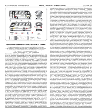 Nº 117, segunda-feira, 10 de junho de 2013 Diário Oficial do Distrito Federal Página 21 
COMPANHIA DO METROPOLITANO DO DISTRITO FEDERAL 
EXTRATO DA ATA DA VIGÉSIMA (20ª) ASSEMBLÉIA GERAL ORDINÁRIA 
E DÉCIMA NONA (19ª) ASSEMBLÉIA GERAL EXTRAORDINÁRIA, CUMULATIVAS, 
DA COMPANHIA DO METROPOLITANO DO DISTRITO FEDERAL, INICIADAS 
EM 27/04/2011 E ENCERRADAS EM 19/12/2012 
CNPJ N.º 38.070.074/0001-77 NIRE: 53 5 0000095 0 
DATA, HORA E LOCAL: 29 de abril de 2011, às 10 horas e 30 minutos, em segunda chamada, 
na sede da Companhia do Metropolitano do Distrito Federal, na Avenida Jequitibá, lote 155, em 
Águas Claras, Brasília-DF. ACIONISTAS PRESENTES: DISTRITO FEDERAL; COMPANHIA 
ENERGÉTICA DE BRASÍLIA – CEB; BRB - BANCO DE BRASÍLIA S/A.; COMPANHIA 
DE SANEAMENTO AMBIENTAL DO DISTRITO FEDERAL – CAESB; COMPANHIA 
URBANIZADORA DA NOVA CAPITAL DO BRASIL - NOVACAP; SOCIEDADE DE 
TRANSPORTES COLETIVOS DE BRASÍLIA LTDA. – TCB. DEMAIS PRESENÇAS: Senhor 
DAVID JOSÉ DE MATOS - Diretor-Presidente e Presidente do Conselho de Administração do 
METRÔ-DF; Senhora KARLA CRISTINA ISEKE FERREIRA BISPO, Presidente do Conselho 
Fiscal; Senhor KLEBER FERREIRA, representante da empresa de Auditoria Independente; 
Senhor JOSÉ EDUARDO DUQUE MOREIRA, Chefe da Divisão de Contabilidade da Empre-sa. 
ABERTURA DOS TRABALHOS E COMPOSIÇÃO DA MESA: Os trabalhos foram aber-tos 
pelo Senhor DAVID JOSÉ DE MATOS, cujas matérias a serem deliberadas encontram-se 
inseridas em um exemplar colocado à disposição dos acionistas. Em seguida, o Dirigente da 
Organização congratulou-se com presentes e fez breves comentários sobre a Companhia, dizen-do 
que a Diretoria tem como meta realizar as diretrizes traçadas pelo Governo do Distrito Fe-deral. 
Continuando, para fins de composição da mesa, como determina a Lei n.º 6.404/76 c/c o 
previsto no Estatuto Social da Companhia, propôs aos acionistas que escolhessem o Presidente 
e o Secretário das assembléias gerais. Acolhendo a proposição, os acionistas elegeram os Se-nhores 
FLÁVIO JAIME DE MORAES JARDIM, Procurador do Distrito Federal, com Presi-dente 
da sessão e DJALMA DE ALMEIDA SÉRGIO, responsável pela Secretaria dos Órgãos 
Colegiados do METRÔ-DF, com Secretário. PRESIDÊNCIA DOS TRABALHOS: Assumida 
a presidência dos trabalhos, o Senhor Procurador do Distrito Federal solicitou ao Secretário que 
verificasse o quórum e as assinaturas dos presentes, bem assim apresentasse as publicações 
ordenadas pela lei, para realização das Assembléias Gerais. Verificadas as presenças, o secretá-rio 
informou ao Presidente que, à exceção do acionista COMPANHIA IMOBILIÁRIA DE 
BRASÍLIA - TERRACAP, todos os demais atenderam à convocação efetuada por meio do 
Ofício e das Cartas expedidas pela direção da Companhia, bem assim à Convocação veiculada 
no Diário Oficial do Distrito Federal – DODF, edição dos dias 15, 18 e 19 de abril de 2011. 
CONVOCAÇÃO: “GOVERNO DO DISTRITO FEDERAL - SECRETARIA DE ESTADO DE 
TRANSPORTES - COMPANHIA DO METROPOLITANO DO DISTRITO FEDERAL - 
METRÔ-DF - CNPJ/MF 38.070.074.0001-77 - NIRE 53.5.0000095-0 - ASSEMBLÉIAS GE-RAIS 
DE ACIONISTAS - EDITAL DE CONVOCAÇÃO – A Diretoria Colegiada da Companhia 
do Metropolitano do Distrito Federal, consoante ao disposto no “caput” do art. 123 da Lei n.º 
6.404/76 c/c o previsto no inciso II do artigo 11 do Estatuto Social, DECIDE convocar os acio-nistas 
para a 20ª Assembléia Geral Ordinária e 19ª Assembléia Geral Extraordinária, Cumulati-vas, 
previstas para se realizarem às 10 horas, de 29 de abril de 2011, na sede social do METRÔ- 
-DF, situada na Av. Jequitibá, lote 155, Águas Claras, para tratarem dos assuntos contemplados 
na Ordem do Dia, a saber: 1. Vigésima (20ª) Assembléia Geral Ordinária – 1.1) Examinar, dis-cutir 
e deliberar sobre o Relatório da Administração e as demonstrações financeiras, relativa-mente 
ao Exercício findo em 31.12.2010, apreciando relatórios, pareceres da Auditoria Indepen-dente 
e do Conselho Fiscal, bem assim a Decisão do Conselho de Administração; 1.2) Deliberar 
sobre a Proposta de Aumento do Capital Social da Companhia, no valor de R$177.480.402,96 
(cento e setenta e sete milhões, quatrocentos e oitenta mil, quatrocentos e dois reais e noventa 
e seis centavos), passando o Capital para R$2.391.105.695,72 (dois bilhões, trezentos e noven-ta 
e um milhões, cento e cinco mil, seiscentos e noventa e cinco reais e setenta e dois centavos), 
em razão de saldos remanescentes das contas - Reserva de Incentivos Fiscais e Reserva de Ca-pital; 
1.3) Deliberar sobre a Proposta de Distribuição do Resultado do Exercício de 2010; 1.4) 
Eleger os membros do Conselho Fiscal; 1.5) Eleger os membros do Conselho de Administração. 
2. Décima Nona (19ª) Assembléia Geral Extraordinária - 2.1) Deliberar sobre a Décima Primei-ra 
reforma do Estatuto Social, destinada a alterar o artigo 4º do referido estatuto, em razão do 
aumento do Capital Social da Companhia. Brasília, 15 de abril de 2011. (a) DAVID JOSÉ DE 
MATOS; (a) NILSON MARTORELLI; (a) LUIZ GONZAGA RODRIGUES LOPES; (a) FER-NANDO 
ANDRADE SOLLERO; (a) SETEMBRINO DE MENEZES FILHO. PUBLICAÇÕES: 
A Companhia, nos termos da legislação pertinente, publicou o Relatório de Atividades da Ad-ministração 
e o Balanço relativo ao Exercício findo em 31/12/2010, no Diário Oficial do Distri-to 
Federal – DODF, de 31/03/2011. Considerando a necessidade de subsidiar os acionistas nas 
deliberações concernentes às AGO/AGE, transcreve-se em ata os pareceres, da Auditoria Inde-pendente 
e do Conselho Fiscal, as Decisões do Conselho de Administração, as Propostas da 
Companhia sobre o Aumento do Capital Social e de Distribuição de Dividendos, bem assim o 
Aviso aos Acionistas para Exercício de Preferência na Subscrição de Ações, tudo relativo ao 
Exercício de 2010. A saber: ► PARECER DA AUDITORIA INDEPENDENTE – “Aos Acio-nistas, 
Conselheiros e Diretores da Companhia do Metropolitano do Distrito Federal – Metrô–DF 
– Brasília–DF – PARECER DE AUDITORIA – 1. Examinamos o balanço patrimonial da Com-panhia 
do Metropolitano do Distrito Federal – Metrô–DF levantado em 31 de dezembro de 2010 
e as respectivas demonstrações do resultado, das mutações do patrimônio líquido e do fluxo de 
caixa correspondentes ao exercício findo nessa data, elaborados sob a responsabilidade de sua 
Administração. Nossa responsabilidade é a de expressar uma opinião sobre essas demonstrações 
contábeis. 2. Nossos exames foram conduzidos de acordo com as normas de auditoria aplicáveis 
no Brasil que requerem a realização dos exames com o objetivo de comprovar a adequada apre-sentação 
das demonstrações financeiras em todos seus aspectos relevantes. Portanto, nossos 
exames compreenderam, entre outros procedimentos: (a) o planejamento dos trabalhos, consi-derando 
a relevância dos saldos, o volume das transações, o sistema contábil e de controles in-ternos 
da Companhia; (b) a constatação, com base em testes das evidências e dos registros que 
suportam os valores e as informações contábeis divulgadas; (c) a avaliação das práticas e das 
estimativas contábeis mais representativas adotadas pela Administração da Entidade, bem como 
a apresentação das demonstrações contábeis tomadas em conjunto. 3. Em nossa opinião, as 
demonstrações contábeis acima referidas representam adequadamente, em todos os aspectos 
relevantes, a posição patrimonial e financeira da Companhia do Metropolitano do Distrito Fe-deral 
– Metrô–DF, em 31 de dezembro de 2010, o resultado de suas operações, as mutações de 
seu patrimônio líquido e o seu fluxo de caixa nas operações referentes ao exercício findo nessa 
data, de acordo com as práticas contábeis adotadas no Brasil. 4. As demonstrações contábeis 
relativas ao exercício findo em 31 de dezembro de 2009 apresentadas para fins de comparação 
foram examinadas por nossos auditores independentes, cujo parecer foi emitido em 10 de feve-reiro 
de 2010, com a seguinte ênfase: 7. Em nosso parecer referente ao exercício de 2009, indi-camos 
como parágrafo de ênfase que a Companhia o Metropolitano do Distrito Federal – ME-TRÔ– 
DF obteve um Lucro de R$99.741.140 (noventa e nove milhões setecentos e quarenta e 
um mil e cento e quarenta reais), sendo que no exercício atual de 2010 realizou lucro de 
R$126.006.073 (cento e vinte e seis milhões e seis mil e setenta e três reais) devido, principal-mente, 
as alterações introduzidas pelas Leis 11.638/08 e 11.941/09. Brasília, 10 de fevereiro de 
2011.”. (a) ROGER MACIEL DE OLIVEIRA – CRC/RS 71.505/O - 3”S”–DF (Responsável 
Técnico) – MACIEL AUDITORES E CONSULTORES S/S LTDA. – CRC-RS 4.773/O-4 – “S” 
- DF. ► PARECER DO CONSELHO FISCAL, eis: “O Conselho Fiscal da Companhia do 
Metropolitano do Distrito Federal, no exercício de suas funções legais e estatutárias, em reunião 
ocorrida nesta data, examinou os Balancetes mensais fornecidos pela Contabilidade, bem assim 
o Balanço Patrimonial levantado em 31 de dezembro de 2010, acompanhado das respectivas 
demonstrações contábeis e Notas Explicativas, tudo elaborado de conformidade com o previsto 
na Lei n.º 6.404/76, alterada pela Lei n.º 11.638/07, Medida Provisória n.º 449/08, Decreto n.º 
14.572/92 e, ainda consoante ao disposto no Parecer emitido pela empresa MACIEL Audito-rES 
E CONSULTORES S/S LTDA., datado de 10/02/2011, concluiu por unanimidade que as 
peças estão em ordem e adequadas, em seus aspectos relevantes, sendo de opinião que se en-contram 
em condições de serem submetidas à deliberação da Assembléia Geral dos Acionistas 
da Companhia.”. Brasília, 15 de fevereiro de 2011. (a) KARLA CRISTINA ISEKE FERREIRA 
BISPO; (a) MARIA MILKSA ARAÚJO REZENDE; (a) ANTÔNIO CÂNDIDO DE MOURA; 
(a) ÉDDI YAMAMURA; (a) SILVIO VENÂNCIO DOMINGOS. Visando guardar mandamen-to 
legal, o Conselho emitiu, também o parecer acima transcrito, acrescido de parágrafo com a 
seguinte redação: “O Conselho Fiscal, atendendo ao disposto na Resolução TCDF nº. 38, de 
30/10/90, art. 147, inciso XI - verificou os registros contábeis da Companhia e constatou: a) 
inexistência de irregularidades apuradas no exame realizado; b) normalidade da situação dos 
dirigentes responsáveis perante os cofres da Companhia.”, e, ► “DECISÃO DO CONSELHO 
DE ADMINISTRAÇÃO - PRESTAÇÃO DE CONTAS DA COMPANHIA DO METROPOLI-TANO 
DO DISTRITO FEDERAL, RELATIVA AO EXERCÍCIO DE 2010. ENCAMINHA-MENTO 
À ASSEMBLÉIA GERAL ORDINÁRIA DE ACIONISTAS - O Conselho de Admi-nistração 
da Companhia do Metropolitano do Distrito Federal, no uso da competência estatutá- 
 