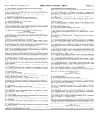Nº 117, segunda-feira, 10 de junho de 2013 Diário Oficial do Distrito Federal Página 3 
III – assinar, juntamente com o Grão-Mestre da Ordem, os respectivos diplomas; e 
IV - baixar instruções complementares. 
Art. 20. O Subcomandante-Geral exercerá a função de chanceler, na impossibilidade do titular. 
Art. 21. Ao Secretário do Conselho da Ordem, dentre outras atribuições estabelecidas pelo 
Chanceler da Ordem, incumbe: 
I - preparar e expedir a correspondência do Conselho e receber a que lhe for destinada; 
II - secretariar as sessões do Conselho; 
III - transcrever, em livro próprio, as atas das sessões do Conselho; 
IV - comunicar-se com as Secretarias das Ordens Nacionais congêneres; 
V - preparar as solenidades da Ordem; 
VI - organizar, mantendo-o em dia, o arquivo da Ordem; 
VII - organizar os registros da ordem; 
VIII - elaborar o almanaque da Ordem; 
IX - promover, por intermédio do Chefe do Departamento de Apoio Logístico e Financeiro, a 
aquisição dos diplomas, insígnias, barretas e botões providenciando sua guarda e conservação; 
X - providenciar o preparo dos diplomas da Ordem; 
XI - organizar, anualmente, o relatório dos trabalhos do Conselho; e 
XII - incumbir-se de outras atribuições relacionadas com o Conselho da Ordem. 
CAPÍTULO V 
DAS ADMISSÕES E DAS PROMOÇÕES 
Art. 22. As admissões na Ordem e as promoções de seus graduados serão feitas por decreto do 
Governador do Distrito Federal, referendado pelo Comandante-Geral do Corpo de Bombeiros 
Militar do Distrito Federal. 
Parágrafo único. A admissão na Ordem e a ascensão em sua escala, além dos requisitos esta-belecidos 
neste Regulamento, dependem do voto do Conselho. 
Art. 23. O Governador do Distrito Federal, o Secretário de Estado de Segurança Pública do 
Distrito Federal e o Comandante-Geral do Corpo de Bombeiros Militar do Distrito Federal, 
ao tomarem posse nos respectivos cargos, serão admitidos automaticamente no grau de Co-mendador 
da Ordem do Mérito Bombeiro Militar do Distrito Federal “Imperador Dom Pedro 
II”, ou a ele promovidos, caso já pertençam à Ordem, sem ocupar vagas. 
Art. 24. As propostas de admissão apresentadas ao Conselho serão formuladas pelo Co-mandante- 
Geral, Subcomandante-Geral, Comandante Operacional, Chefe do Estado-Maior- 
-Geral, Chefes de Departamentos, Controlador, Corregedor, Auditor, Chefe de Gabinete do 
Comandante-Geral, Diretores e Ajudante-Geral. 
§ 1º São privativas dos membros do Conselho as propostas de admissão relativas a ministros de 
Estado, oficiais-generais, parlamentares ou altos funcionários dos governos federal, estadual, 
do Distrito Federal e dos territórios, aos coronéis das forças armadas e oficiais superiores do 
último posto das forças auxiliares, civis e estrangeiros, bem como as de concessão de insígnias 
às organizações nacionais e estrangeiras. 
§ 2º Os oficiais superiores do Corpo de Bombeiros Militar do Distrito Federal integrantes da 
Ordem poderão encaminhar, anualmente, até duas propostas à apreciação do Conselho. 
§ 3º Para fins do caput deste artigo e dos parágrafos anteriores, os militares do Corpo de Bom-beiros 
Militar do Distrito Federal a serem propostos deverão estar diretamente subordinados 
aos seus proponentes. 
§ 4º Os militares de outras Forças e personalidades civis deverão ter estreita ligação na área 
de atuação do proponente. 
Art. 25. O ingresso e a promoção no Quadro Ordinário do Corpo de Graduados Efetivos serão 
de acordo com o posto ou graduação que o militar ocupar na escala hierárquica, segundo a 
seguinte correspondência: 
I - Comendador: coronel; 
II - Oficial: tenente-coronel e major 
III – Cavaleiro: Oficiais intermediários, Oficiais subalternos e praças. 
Art. 26. O ingresso no Quadro Suplementar do Corpo de Graduados Efetivos poderá ser em 
qualquer grau, conforme resolução do Conselho. 
Art. 27. Quando transferido de Quadro, o graduado conservará o seu grau. 
Art. 28. A admissão ao Corpo de Graduados Especiais far-se-á em qualquer grau a juízo do 
Conselho, devendo, no entanto, ser concedido, em princípio, na seguinte correspondência: 
I - Comendador: aos oficiais-generais e coronéis das forças armadas e demais forças auxiliares 
e civis assemelhados; 
II - Oficial: aos tenentes-coronéis e majores das forças armadas e demais forças auxiliares e 
civis assemelhados; e 
III - Cavaleiro: aos demais militares e civis assemelhados. 
Art. 29. O acesso na escala da Ordem será gradual para o Quadro Ordinário do Corpo de 
Graduados Efetivos. 
§ 1º O disposto neste artigo não se aplica à promoção ao grau Comendador, dos tenentes- 
-coronéis promovidos ao posto de coronel. 
§ 2º A indicação para promoção aos diversos graus da Ordem será de competência exclusiva 
do Conselho da Ordem. 
Art. 30. As propostas de admissão relativas a civis ou militares deverão dar entrada na Secre-taria 
do Conselho entre 1º e 20 de abril, anualmente. 
§ 1º As propostas deverão ser feitas e justificadas, por escrito, de acordo com o Anexo III 
deste Regulamento. 
§ 2º As indicações para admissão no Quadro Ordinário, feitas pelas autoridades 
proponentes constantes do art. 24, serão estipuladas, anualmente, mediante cotas 
estabelecidas pelo Conselho. 
§ 3º Ao Conselho compete, exclusivamente, a indicação de um percentual do efetivo a 
ser admitido na Ordem. 
Art. 31. O julgamento das propostas será feito em sessão ordinária do Conselho e as decisões 
tomadas pelo voto da maioria dos membros presentes. 
§ 1º Cada membro do Conselho terá direito a um voto. 
§ 2º As propostas rejeitadas em uma sessão não são objeto de novo julgamento, salvo quando 
renovadas em época oportuna, por autoridades competentes. 
Art. 32. Para ser admitido no Corpo de Graduados Efetivos da Ordem o candidato deverá 
ter, no mínimo, dez anos de bons e efetivos serviços, ser possuidor da Medalha de Mérito de 
Cobre, e preencher as seguintes condições: 
I - distinguir-se no âmbito da Corporação, ou entre os seus pares, pelo valor pessoal e pelo 
zelo profissional; e 
II - ter prestado ao Corpo de Bombeiros Militar do Distrito Federal, ao Distrito Federal ou 
ao país, serviços de relevância, em qualquer domínio: científico, técnico, político-militar, 
econômico, diplomático. 
Art. 33. O candidato proposto sob o fundamento do inciso I do artigo anterior deverá ser 
apreciado pelo Conselho sob os aspectos moral e profissional, sendo selecionado o militar 
que realmente se destaque: 
§ 1º São critérios que destacam o militar: 
I - pelo procedimento exemplar, como militar e como cidadão; 
II - pelo devotamento à profissão e, especialmente, ao exercício de funções; 
III - pelo remarcado relevo e rendimento que imprime às suas atividades; ou 
IV- pela produção de trabalho altamente meritório, fruto de engenho, estudos, tenacidade 
e inteligência. 
§ 2º O valor pessoal será apreciado sob os aspectos: 
I - virtudes militares do candidato, atitudes e procedimentos nas vidas privada, pública 
e profissional; 
II - competência profissional, relativa ao seu posto ou graduação; e 
III - rendimento e qualidade do seu trabalho nos encargos e missões que houver desempenhado. 
§ 3º O zelo profissional será observado no decurso da atividade funcional do candidato e 
manifestar-se-á no devotamento à profissão, assiduidade, pontualidade, iniciativa, vontade 
firme no cumprimento dos deveres militares e correção de atitudes em todas as circunstâncias. 
Art. 34. Consideram-se serviços de relevância ao Corpo de Bombeiros Militar do Distrito 
Federal aqueles de que resultam benefícios reais e notórios para o prestígio ou a eficiência 
da Corporação. 
Art. 35. A condecoração concedida a militares ou civis estrangeiros constituirá homenagem 
tributada aos que, por suas atitudes e obras, se tornem credores do reconhecimento do Corpo 
de Bombeiros Militar do Distrito Federal, só sendo admitidos na Ordem aqueles que tenham 
prestado reais serviços ao Corpo de Bombeiros Militar do Distrito Federal ou que por ele 
tenham demonstrado efetiva simpatia e estima. 
Art. 36. As condecorações da Ordem serão conferidas a militares brasileiros, não pertencentes 
ao Corpo de Bombeiros Militar do Distrito Federal, ou a civis, quando a benemerência dos 
seus serviços àquela instituição sejam dignas de reconhecimento. 
Art. 37. As organizações militares nacionais serão admitidas na Ordem quando se destaca-rem 
por sua tradição de ordem, disciplina e eficiência, ou por ações de inestimável valor em 
circunstâncias excepcionais. 
Art. 38. Às organizações estrangeiras, excepcionalmente, serão conferidas as insígnias da Ordem, 
seja como homenagem especial do Corpo de Bombeiros Militar do Distrito Federal, seja a 
título de retribuição pelos serviços de relevância que lhe hajam prestado. 
Art. 39. Para ser promovido na Ordem será necessário que o graduado tenha dois anos, pelo 
menos, no grau anterior e se recomende por novos e assinalados serviços. 
Parágrafo único. Será dispensada a exigência do interstício mínimo para promoção ao graduado 
que se tenha distinguido por ato de excepcional relevância, assim entendido em sessão do 
Conselho, ou que tenha sido promovido ao posto de Coronel. 
CAPÍTULO VI 
DA EXCLUSÃO DA ORDEM 
Art. 40. Serão excluídos da Ordem: 
§ 1º Os graduados nacionais que: 
I - nos termos da Constituição, tenham perdido a nacionalidade; 
II - tiveram seus direitos políticos suspensos ou seus mandatos eletivos cassados; 
III - tenham cometido atos contrários à dignidade e à honra militar, à moralidade da organi-zação 
ou da sociedade civil, desde que apurados em investigação, sindicância ou inquérito; e 
§ 2º Os graduados nacionais ou estrangeiros que: 
I - tenham sido condenados pela justiça brasileira em qualquer foro, por crime contra a in-tegridade 
e a soberania nacionais, ou atentado contra o erário, as instituições e a sociedade; 
II - recusarem a nomeação ou promoção ou devolverem as insígnias que lhe hajam 
sido conferidas; e 
III - findo o prazo de seis meses, a contar da data fixada para entrega do diploma e conde-coração, 
por qualquer motivo, não os tenha recebido na forma do art. 46 e seus parágrafos; 
§ 3º Os graduados estrangeiros, militares ou civis, que a critério do Conselho tenham praticado 
atos que invalidem as razões pelas quais foram admitidos. 
§ 4º As exclusões serão feitas por decreto, mediante proposta do Conselho. 
§ 5º A exclusão da Ordem só poderá ser proposta ao Governador do Distrito Federal quando 
votada por unanimidade dos membros do Conselho. 
§ 6º Os excluídos pelos motivos constantes deste artigo, somente poderão ser readmitidos se, 
após absolvidos pelos tribunais superiores, sendo o caso, manifestarem sua vontade mediante 
requerimento e forem considerados reabilitados por um Conselho Especial de Justificação, nome-ado 
pelo Conselho da Ordem do Mérito Bombeiro Militar do Distrito Federal “Imperador Dom 
Pedro II”, o qual decidirá, em última instância, sobre a conveniência da readmissão pleiteada. 
CAPÍTULO VII 
DAS SESSÕES DO CONSELHO 
Art. 41. O Conselho da Ordem realizará anualmente, a partir de 2 de maio, uma sessão ordi-nária 
para exame e julgamento das propostas de promoção e admissão e para a consideração 
 