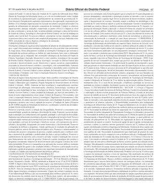Nº 130 quarta-feira, 4 de julho de 2012                                      Diário Oficial do Distrito Federal                                                            PÁGINA 47
cretaria de Estado. A visão de futuro da Unidade de TI, a partir da elaboração desse Plano       processo de contratação como forma de garantir que as soluções de TI sejam adequadas aos
Diretor de Tecnologia da Informação, passa a ser a do seu reconhecimento como Unidade            projetos demandantes, considerando a tecnologia existente no mercado e com os menores
de excelência na operacionalização e aperfeiçoamento da estrutura de governança de TI.           custos possíveis, dado o aparato legal; Rever os processos de desenvolvimento, moderni-
Essa estrutura é formada pelos segmentos representativos da organização, responsáveis por        zação e documentação de sistemas, buscando sempre a melhoria da metodologia e dos
alinhar a TI à estratégia organizacional na execução dos planos e projetos priorizados e na      sistemas de TI, como forma de reduzir os custos de manutenção; Garantir o atendimento de
garantia da infraestrutura de operações corporativas da instituição. Cumprir os objetivos        qualidade aos usuários; Buscar a melhoria contínua da infraestrutura de TI; Garantir a se-
organizacionais, planejar, responder, compreender os pontos críticos e o impacto ao nível        gurança da informação; Pautar a aquisição e o desenvolvimento de sistemas nos princípios
de toda a instituição e, acima de tudo, as potencialidades estratégica e tática da Secretaria    e no uso de software público; Adotar procedimentos contínuos visando à capacitação dos
de Estado de Ciência, Tecnológica e Inovação do Distrito Federal, em caso de mudança ou          técnicos da Unidade e dos usuários dos serviços de TI; e Fazer uso eficiente de recursos de
ruptura, não é tarefa fácil. Foi preciso conhecer, sistematizar, revisar, remodelar e adequar    telecomunicações e ambientes multimeios como forma de racionalizar os processos de
os processos-chave com a sua nova rede complexa de programas e serviços, traduzidas neste        comunicação da Instituição e a redução de custo destes processos. 5.2.PRINCÍPIOS. É
PDTI, sem perder de vista os objetivos estratégicos da instituição.                              importante considerar que, nesse contexto das necessidades institucionais, os princípios da
2.ORIENTAÇÕES ESTRATÉGICAS                                                                       Tecnologia da Informação são delimitados por aspectos legais, diretrizes de Governo, reco-
Orientações estratégicas organizacionais dependem da adoção de um planejamento estraté-          mendações e decisões das instâncias de controle e melhores práticas do campo de conheci-
gico, o qual é direcionado para resultados e elaborado em ciclos com uma visão estruturante      mento. Os princípios listados abaixo são estratégicos e estruturantes da área de TI, os quais
de longo prazo. Desse planejamento resultam as orientações Estratégicas que norteiam a           não foram formalmente publicados em um planejamento estratégico institucional. No en-
formulação das políticas públicas no âmbito de cada Secretaria, bem como a elaboração            tanto, a sua adoção é elementar para a prática deste PDTI. São princípios de TI: As contra-
dos programas que as integrarão. São orientações estratégicas da Secretaria de Estado de         tações de bens e serviços de Tecnologia da Informação deverão ser precedidas de planeja-
Ciência, Tecnologia e Inovação: Desenvolver o setor científico, tecnológico e de inovação        mento, seguindo o previsto no Plano Diretor de Tecnologia da Informação – PDTI; O pa-
do Distrito Federal; Popularizar a ciência, tecnologia e inovação no Distrito Federal para       gamento de serviços contratados deve, sempre que possível, ser definido em função de re-
a inclusão e desenvolvimento social; Desenvolver e apoiar iniciativas empreendedoras             sultados objetivamente mensurados; Uso preferencial de padrões de desempenho e quali-
associadas ao desenvolvimento científico e tecnológico, com sustentabilidade; Fomentar           dade que possam ser objetivamente definidos por meio de especificações de bens e serviços
a criação de empresas de base tecnológica; e Fomentar o intercâmbio entre o Governo do           de TI usuais na área; Todos os serviços e processos de TI, principalmente os que têm cará-
Distrito Federal, o Governo Federal e outras unidades da Federação, Centro de Pesquisas,         ter crítico para a Organização, devem ser planejados, monitorados, documentados e avalia-
Universidades e Entidades, com vistas à cooperação financeira, técnica e tecnológica.            dos; Devem ser utilizadas preferencialmente soluções, programas e serviços baseados em
3.ÁREAS DE NEGÓCIO                                                                               software livre que promovam a otimização de recursos e investimentos em tecnologia da
São áreas de negócio desta Secretaria de Estado: Setor científico e tecnológico do Distrito      informação; Deve-se buscar a padronização do ambiente de Tecnologia da Informação,
Federal, incluindo entidades públicas e privadas no desenvolvimento científico e tecnológico;    visando à integração de Soluções de TI no âmbito da administração pública. Promover o
Estados e Municípios que compõem a Região Integrada de Desenvolvimento do Distrito               alinhamento entre TI e a área fim da instituição; e Viabilizar a prestação de serviços de
Federal e Entorno – RIDE; Empresas de base tecnológica e empreendimentos inerentes               qualidade aos clientes e cidadãos, facilitando o acesso aos serviços e informações governa-
à tecnologia da informação, telecomunicações, eletrônica, biotecnologia, excelência em           mentais. 5.3.TECNOLOGIA DA INFORMAÇÃO – SECTI-DF. 5.3.1.Forças e Fraquezas
saúde ou outra modalidade de base tecnológica no Distrito Federal; Governo do Distrito           - Forças:Servidores lotados da carreira de Políticas Públicas e Gestão Governamental, aptos
Federal, Governo Federal, e outras unidades da Federação, por meio do intercâmbio e fo-          e capacitados a desenvolverem proposições de Políticas Públicas e Gestão de processos
mento às ações empreendedoras nesse campo; Centros de Pesquisa e Universidades, com              internos de trabalho na área de TI; Incremento profissional por meio dos cargos de chefia e
vistas à cooperação financeira, técnica e tecnológica; Organismos Governamentais e Não           gerência, de maneira a disponibilizar ao quadro de servidores do setor de TI perfis valori-
Governamentais, de caráter nacional e internacional, com a finalidade de propor e elaborar       zados no mercado e com capacitação especifica na área de atuação; Espaço Físico da sede
programas e projetos com vistas à captação de recursos; e Fundação de Apoio à Pesquisa           e quantitativo de usuários reduzidos; e Disponibilidade orçamentária para readequação
do DF-FAPDF atuando na formulação de diretrizes, coordenação e controle das atividades.          tecnológica da infraestrutura interna de TI. Fraquezas:Quantitativo de servidores lotados
4.OBJETIVOS ESTRATÉGICOS                                                                         não supre totalmente os anseios pela busca das melhores práticas em prestação de serviços
Promover a inclusão social e a redução das desigualdades; Promover o crescimento com             em TI; Necessidade de definição de rotinas de capacitação em TI à equipe de profissionais;
sustentabilidade, geração de empregos e distribuição de renda; Propiciar o acesso da popu-       Necessidade de melhor adequação do Planejamento Estratégico às demandas e projetos da
lação à educação e ao conhecimento com equidade, qualidade e valorização da diversidade;         TI; Necessidade de melhoria nas ações de Governança em TI; Rotina de suporte aos usuários
Implantar uma infraestrutura tecnológica eficiente e integradora do território local; Elevar a   sobrecarregando a disponibilidade de horas de trabalho da equipe, as quais poderiam ser
competitividade sistêmica da economia local com inovação tecnológica; Promover o acesso          alocadas em planejamento de TI; Dificuldade em organização de fluxos de demandas e
com qualidade a serviços de tecnologia e benefícios sociais, sob a perspectiva da univer-        atendimentos de suporte ao usuário; Ausência de equipe de apoio à gestão estruturada para
salidade e da equidade, assegurando seu caráter democrático e descentralizado; Promover          constituir e manter os controles internos gerenciais e técnicos da TI; Ausência de área e
a integração de políticas e programas, visando aperfeiçoar os resultados da aplicação dos        equipe com dedicação exclusiva à Segurança da Informação; Ausência de área e equipe com
recursos públicos, através da observância do público-alvo; Promover o monitoramento e a          dedicação exclusiva à Administração de Dados; Necessidade de planejamento para estabe-
avaliação dos projetos e programas de governo, criando condições para a melhoria contí-          lecer padrões de rede; Necessidade de planejamento para elaboração de projetos de redes
nua e mensurável da qualidade e produtividade dos bens e serviços públicos; Promover o           locais estruturadas em níveis compatíveis com as melhores práticas; e Inadequada formali-
estabelecimento de parcerias com a iniciativa privada, visando à ampliação dos recursos          zação das demandas de TI oriundas das áreas demandantes. 5.3.2.Fatores Críticos de Su-
para financiamento das ações de governo; Promover a gestão estratégica dos projetos e            cesso. Com relação ao ambiente externo à Unidade de TI, as oportunidades e ameaças de-
programas considerados indutores do desenvolvimento para assegurar o alcance dos resul-          pendem tanto de uma prévia identificação de fatores externos quando da avaliação destes.
tados pretendidos; Promover a transparência na aplicação dos recursos públicos, mediante         Ameaças: Não adequação e redimensionamento da infraestrutura tecnológica e das soluções
ampla divulgação dos gastos e dos resultados obtidos; e Promover a participação social na        em TICs; Insuficiência de equipe técnica capacitada para atuação nos projetos finalísticos
elaboração e gestão de programas e projetos como importante instrumento de interação entre       da instituição; Má estruturação da equipe técnica para atuação nas diversas áreas inerentes
o Estado e o Cidadão para aperfeiçoamento das políticas públicas.                                à Tecnologia da Informação em âmbito institucional; Produtos e serviços de TI críticos para
5.ESTRATÉGIA DE TECNOLOGIA DA INFORMAÇÃO                                                         o negócio da instituição expostos a riscos de segurança; Não atualização das práticas de
A Estratégia Geral de Tecnologia da Informação (EGTI) apresenta ações de TI definidas            Segurança da Informação; e Não instituição de Comitê para Gestão dos processos de TIC.
pela Secretaria de Logística e Tecnologia da Informação – SLTI do Ministério do Planeja-         5.4.Segurança da Informação. Buscar a melhoria contínua da infraestrutura de TI. O fator
mento, Orçamento e Gestão - MPOG, atendendo ao disposto no art. 4º da IN SLTI/MPOG               determinante para o sucesso dessa diretriz consiste em conseguir realizar, via contratação
4/2008. É objetivo desta Secretaria de Estado seguir o que determina as normas da SLTI e         de consultoria especializada, uma auditoria em Segurança da Informação com o uso das
alinhar as ações propostas neste PDTI às políticas de tecnologia da informação publicadas        melhores práticas, como a Norma ISO 27.001 e 27.002 e sucessoras e estruturas de contro-
na EGTI. Além de estratégias básicas definidas pela SLTI, a área de TI desta Instituição         le de mercado, implantando práticas e ferramentas modernas aplicadas à segurança da in-
define alguns princípios estratégicos estruturantes. Alguns são comuns a qualquer área de        formação. O avanço nessa área possibilitará a implantação de política e normas aplicadas a
TI da Administração Pública e por isso recomendada pelas melhores práticas de TI, outros         esse segmento. Da mesma forma que uma estruturação de equipes específicas para as ativi-
são decorrentes da condição atual da área de TI. Dentro deste cenário, são apresentadas a        dades de gerenciamento de banco de dados de produção (distinta da equipe de gerenciamen-
seguir, as diretrizes estratégicas para a TI. 5.1.DIRETRIZES. Cuidar da governança e do          to do banco de dados de desenvolvimento, teste/homologação) e uma equipe dedicada às
 