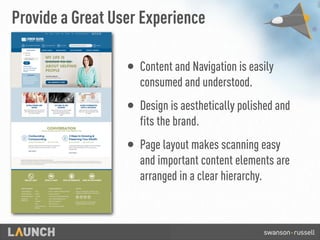 Provide a Great User Experience
• Content and Navigation is easily
consumed and understood.
• Design is aesthetically polished and
fits the brand.
• Page layout makes scanning easy
and important content elements are
arranged in a clear hierarchy.
 