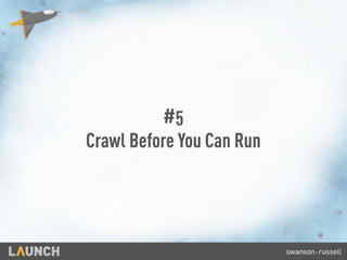 #5
Crawl Before You Can Run
 