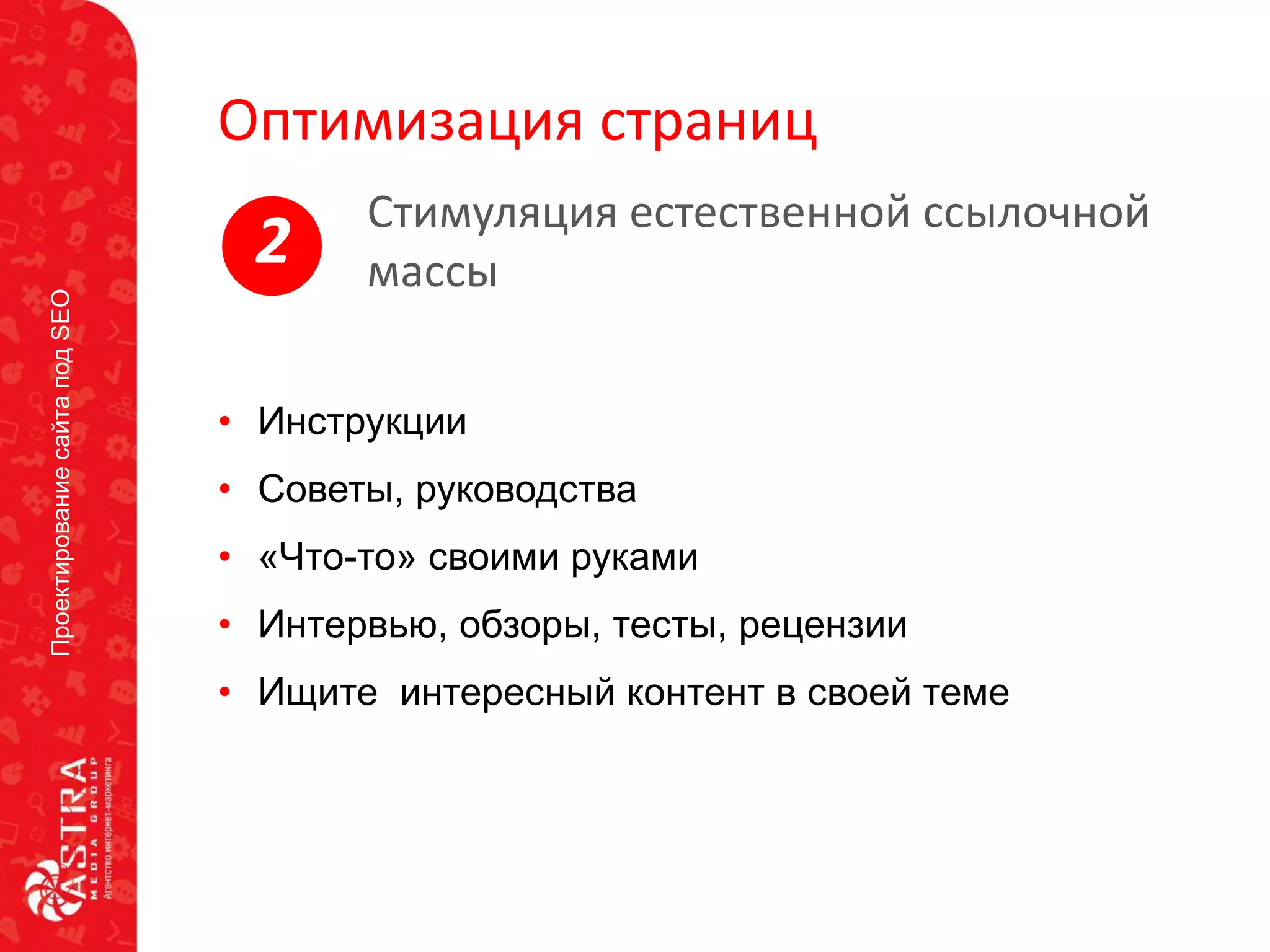 ПроектированиесайтаподSEO
Оптимизация страниц
• Инструкции
• Советы, руководства
• «Что-то» своими руками
• Интервью, обзоры, тесты, рецензии
• Ищите интересный контент в своей теме
Стимуляция естественной ссылочной
массы2
 