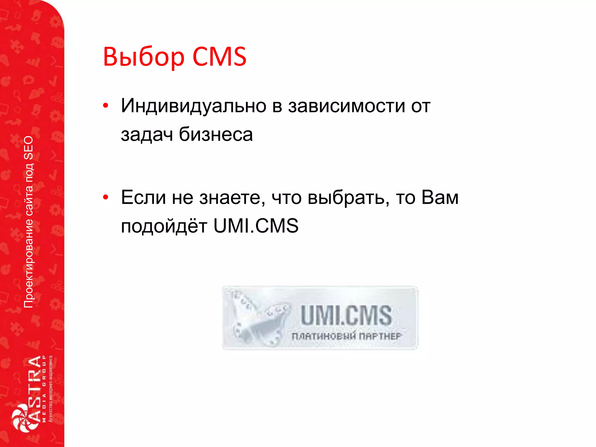 ПроектированиесайтаподSEO
Выбор CMS
• Если не знаете, что выбрать, то Вам
подойдѐт UMI.CMS
• Индивидуально в зависимости от
задач бизнеса
 