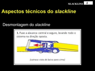 SLACKLINE
Aspectos técnicos do slackline
Desmontagem do slackline
 