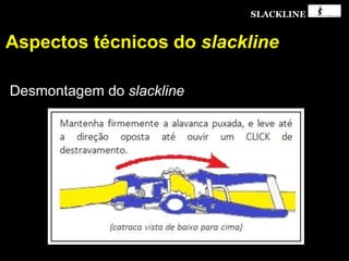 SLACKLINE
Aspectos técnicos do slackline
Desmontagem do slackline
 