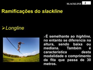 SLACKLINE
Longline
Ramificações do slackline
 