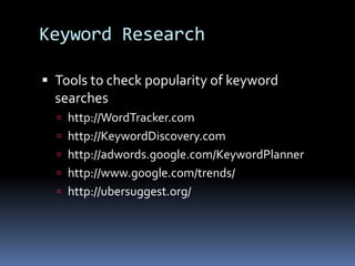 Keyword Research
 Tools to check popularity of keyword
searches
 http://WordTracker.com
 http://KeywordDiscovery.com
 http://adwords.google.com/KeywordPlanner
 http://www.google.com/trends/
 http://ubersuggest.org/
 