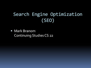 Search Engine Optimization
(SEO)
 Mark Branom
Continuing Studies CS 22
 