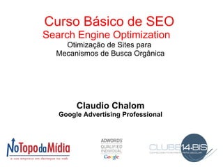 Curso Básico de SEO Search Engine Optimization   Otimização de Sites para  Mecanismos de Busca Orgânica Claudio Chalom Google Advertising Professional 
