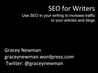 SEO for Writers Use SEO in your writing to increase traffic to your articles and blogs Gracey Newman graceynewman.wordpress.com Twitter: @graceynewman 