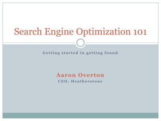 Getting started in getting found Aaron Overton CEO, Heatherstone Search Engine Optimization 101 