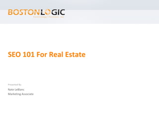 SEO 101 For Real Estate


Presented By:

Nate LeBlanc
Marketing Associate
 